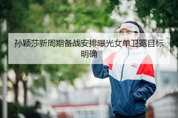 孙颖莎新周期备战安排曝光女单卫冕目标明确 | Dafabet