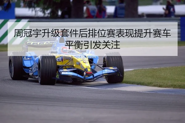 周冠宇升级套件后排位赛表现提升赛车平衡引发关注 | Dafabet